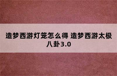 造梦西游灯笼怎么得 造梦西游太极八卦3.0